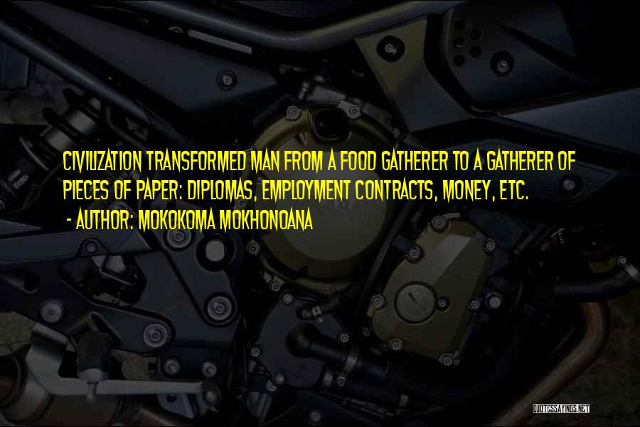 Mokokoma Mokhonoana Quotes: Civilization Transformed Man From A Food Gatherer To A Gatherer Of Pieces Of Paper: Diplomas, Employment Contracts, Money, Etc.