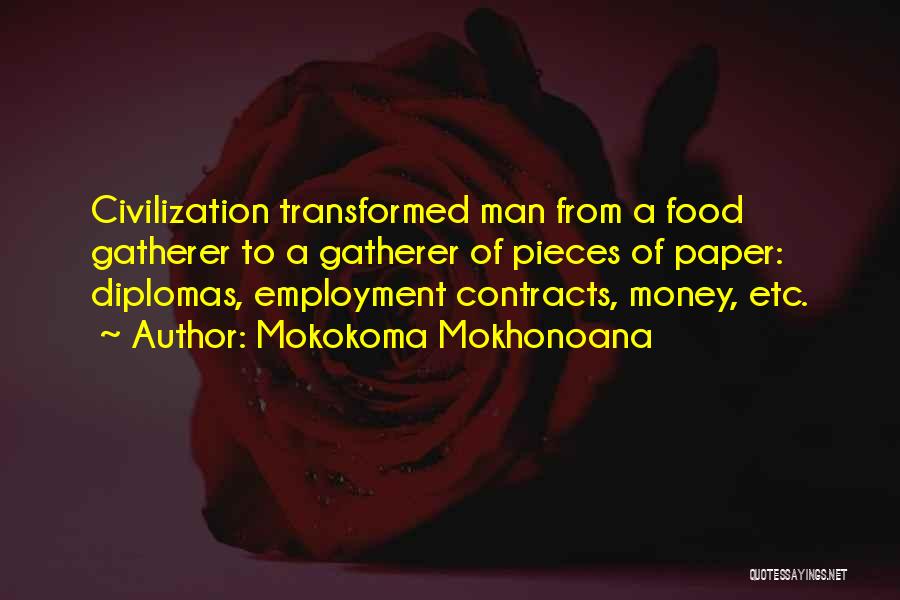 Mokokoma Mokhonoana Quotes: Civilization Transformed Man From A Food Gatherer To A Gatherer Of Pieces Of Paper: Diplomas, Employment Contracts, Money, Etc.