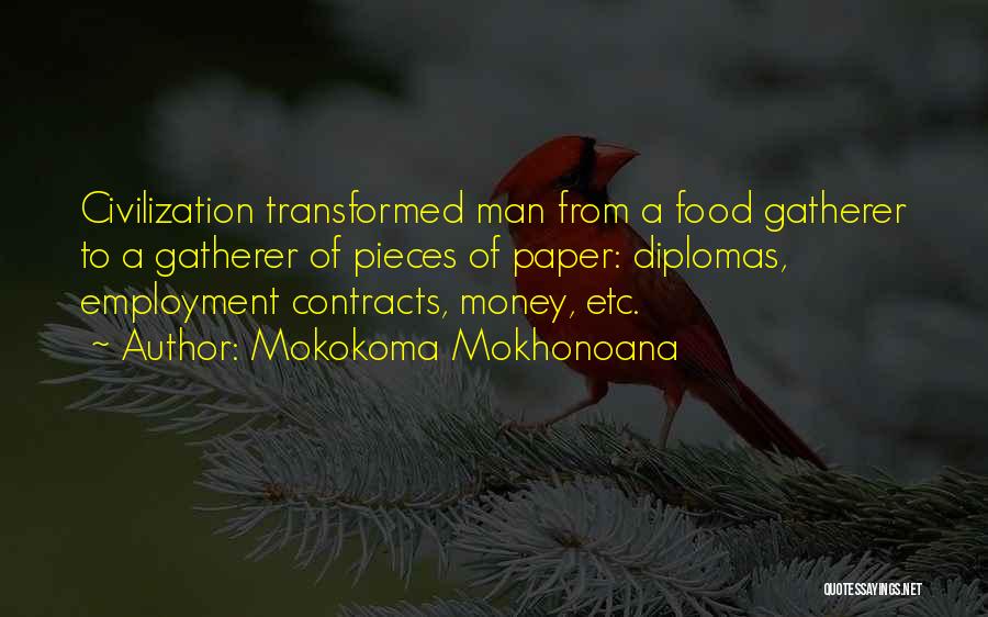 Mokokoma Mokhonoana Quotes: Civilization Transformed Man From A Food Gatherer To A Gatherer Of Pieces Of Paper: Diplomas, Employment Contracts, Money, Etc.