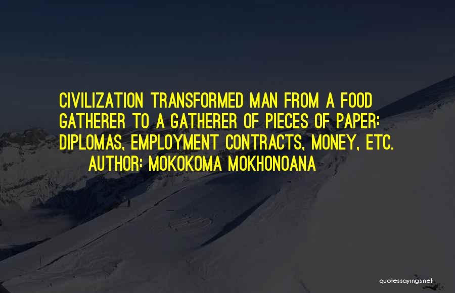 Mokokoma Mokhonoana Quotes: Civilization Transformed Man From A Food Gatherer To A Gatherer Of Pieces Of Paper: Diplomas, Employment Contracts, Money, Etc.