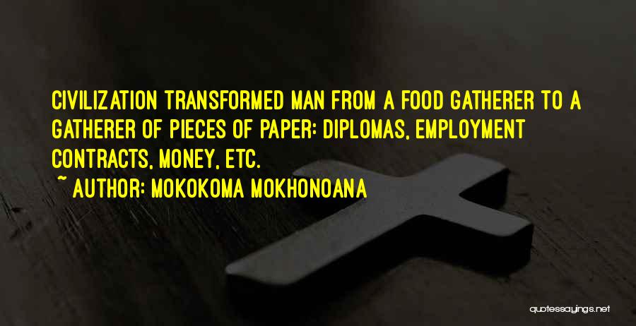 Mokokoma Mokhonoana Quotes: Civilization Transformed Man From A Food Gatherer To A Gatherer Of Pieces Of Paper: Diplomas, Employment Contracts, Money, Etc.