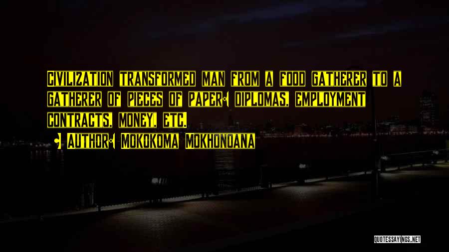 Mokokoma Mokhonoana Quotes: Civilization Transformed Man From A Food Gatherer To A Gatherer Of Pieces Of Paper: Diplomas, Employment Contracts, Money, Etc.