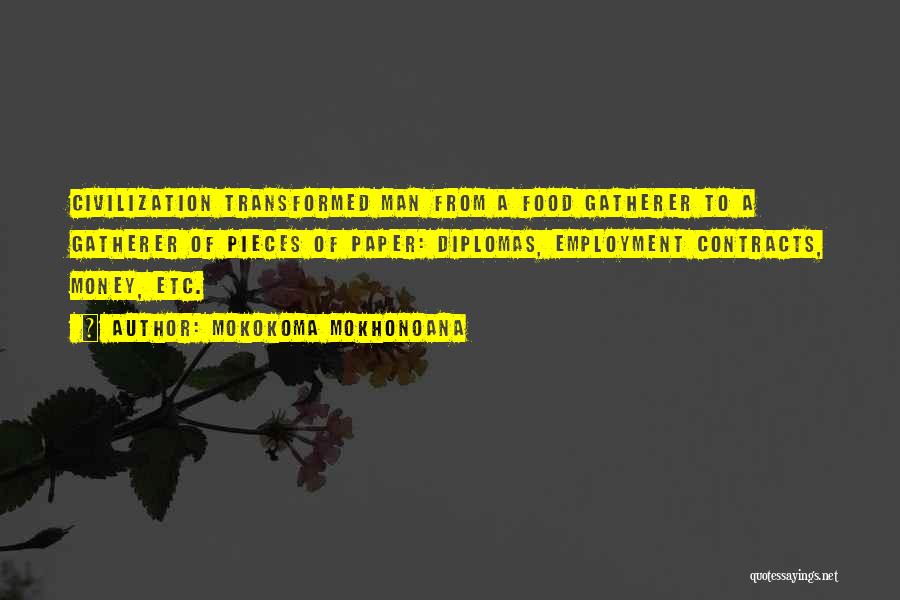 Mokokoma Mokhonoana Quotes: Civilization Transformed Man From A Food Gatherer To A Gatherer Of Pieces Of Paper: Diplomas, Employment Contracts, Money, Etc.