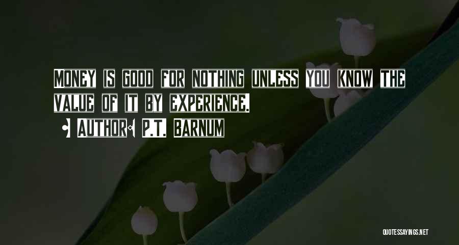P.T. Barnum Quotes: Money Is Good For Nothing Unless You Know The Value Of It By Experience.