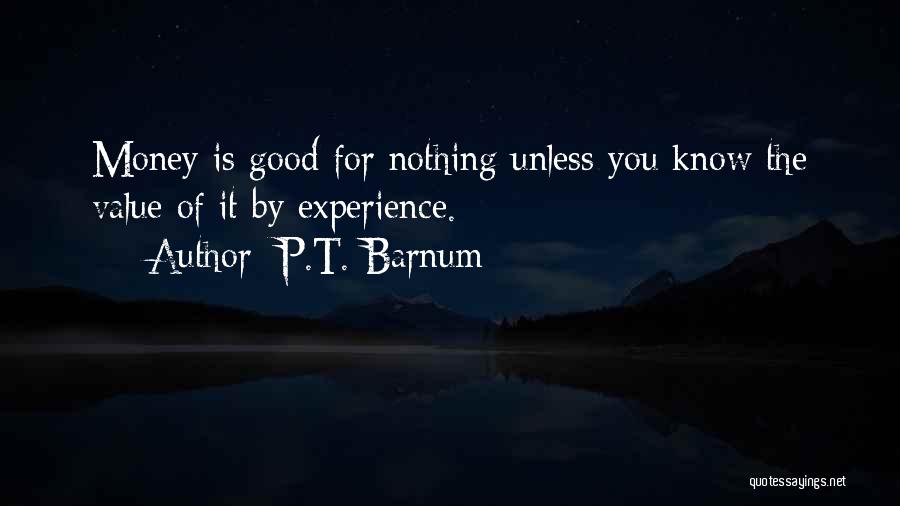 P.T. Barnum Quotes: Money Is Good For Nothing Unless You Know The Value Of It By Experience.