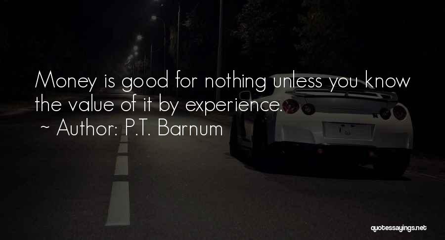 P.T. Barnum Quotes: Money Is Good For Nothing Unless You Know The Value Of It By Experience.