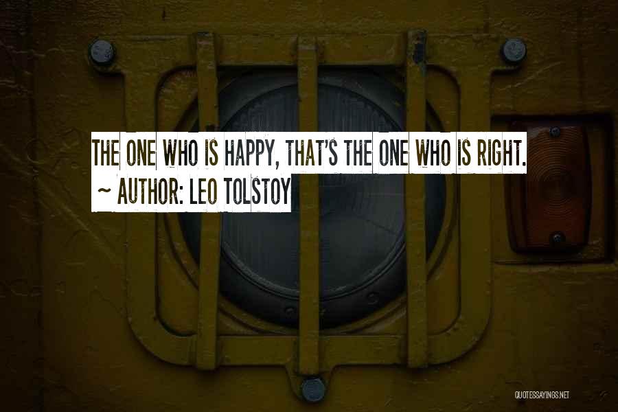Leo Tolstoy Quotes: The One Who Is Happy, That's The One Who Is Right.