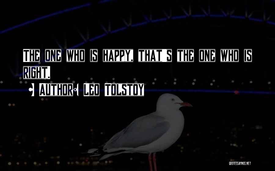 Leo Tolstoy Quotes: The One Who Is Happy, That's The One Who Is Right.