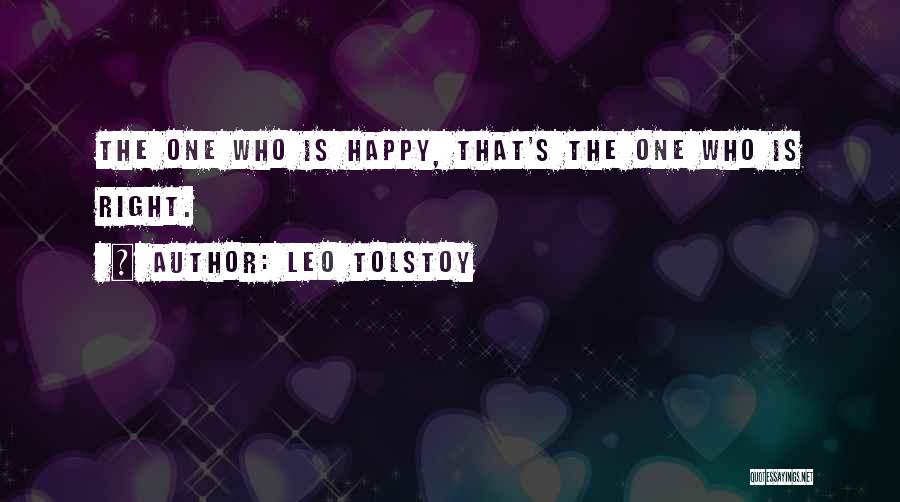 Leo Tolstoy Quotes: The One Who Is Happy, That's The One Who Is Right.
