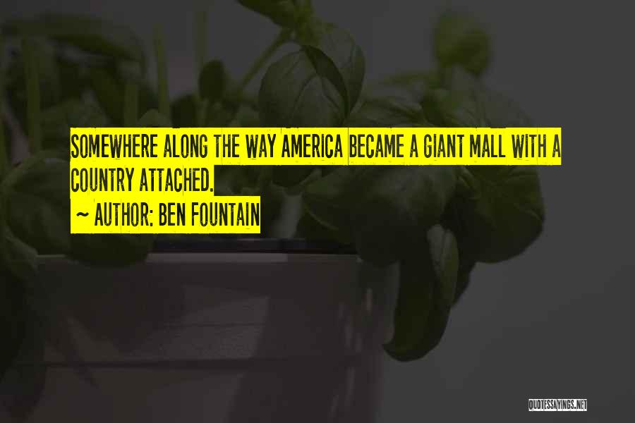 Ben Fountain Quotes: Somewhere Along The Way America Became A Giant Mall With A Country Attached.