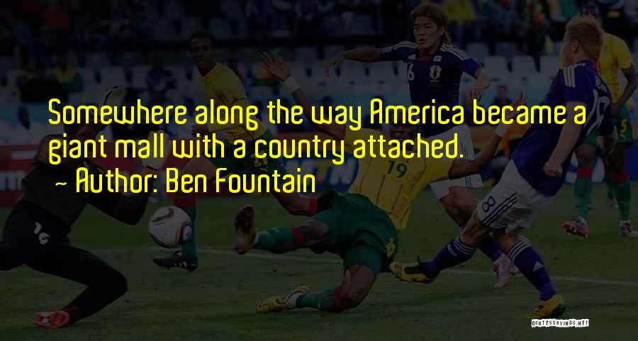 Ben Fountain Quotes: Somewhere Along The Way America Became A Giant Mall With A Country Attached.
