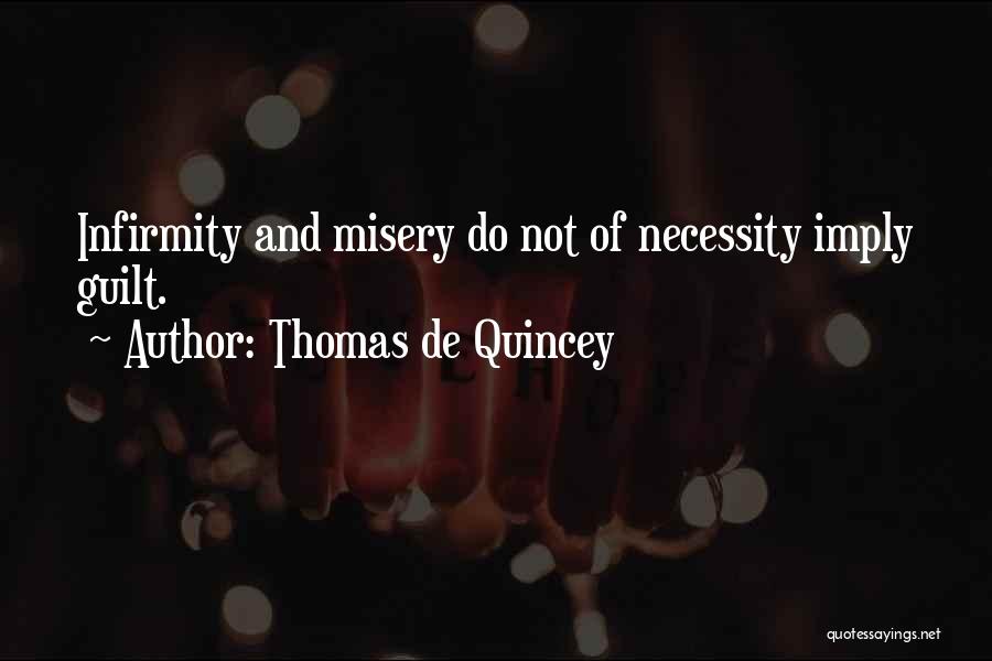 Thomas De Quincey Quotes: Infirmity And Misery Do Not Of Necessity Imply Guilt.