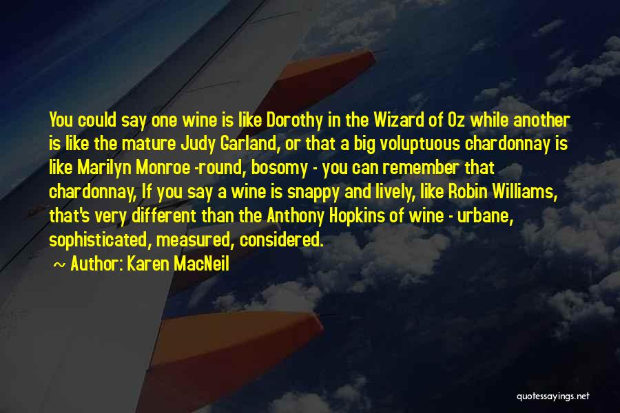 Karen MacNeil Quotes: You Could Say One Wine Is Like Dorothy In The Wizard Of Oz While Another Is Like The Mature Judy