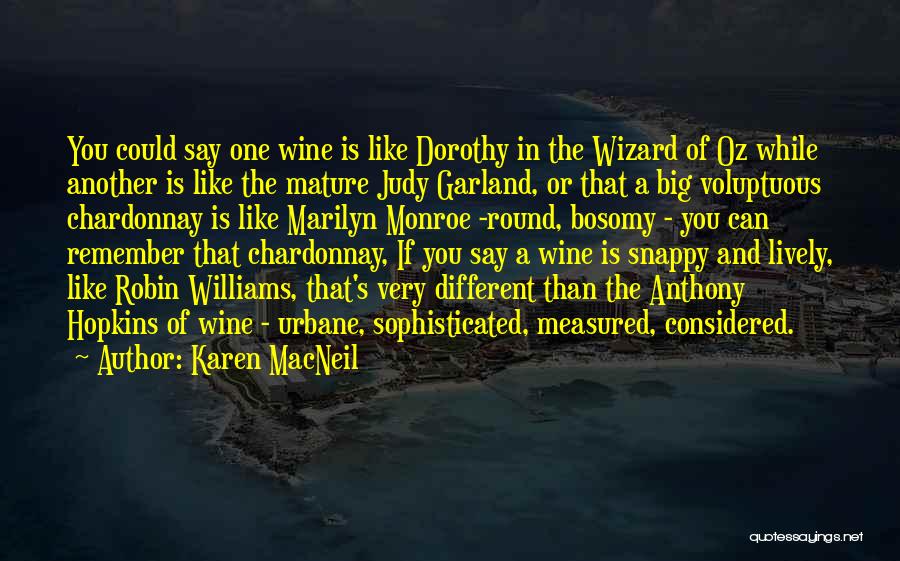 Karen MacNeil Quotes: You Could Say One Wine Is Like Dorothy In The Wizard Of Oz While Another Is Like The Mature Judy