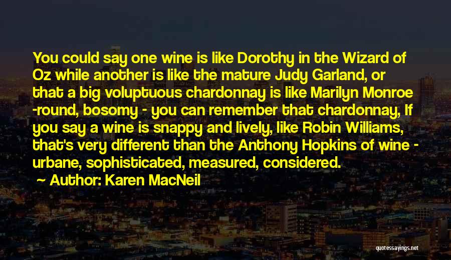 Karen MacNeil Quotes: You Could Say One Wine Is Like Dorothy In The Wizard Of Oz While Another Is Like The Mature Judy