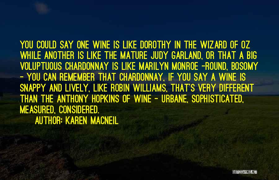 Karen MacNeil Quotes: You Could Say One Wine Is Like Dorothy In The Wizard Of Oz While Another Is Like The Mature Judy