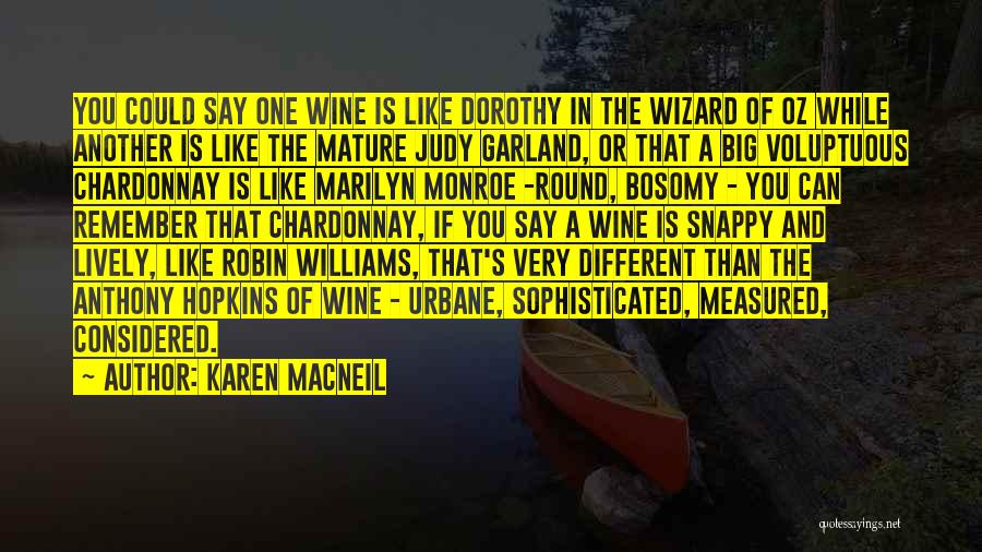 Karen MacNeil Quotes: You Could Say One Wine Is Like Dorothy In The Wizard Of Oz While Another Is Like The Mature Judy