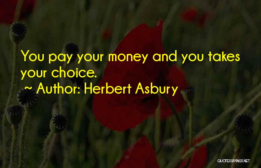 Herbert Asbury Quotes: You Pay Your Money And You Takes Your Choice.