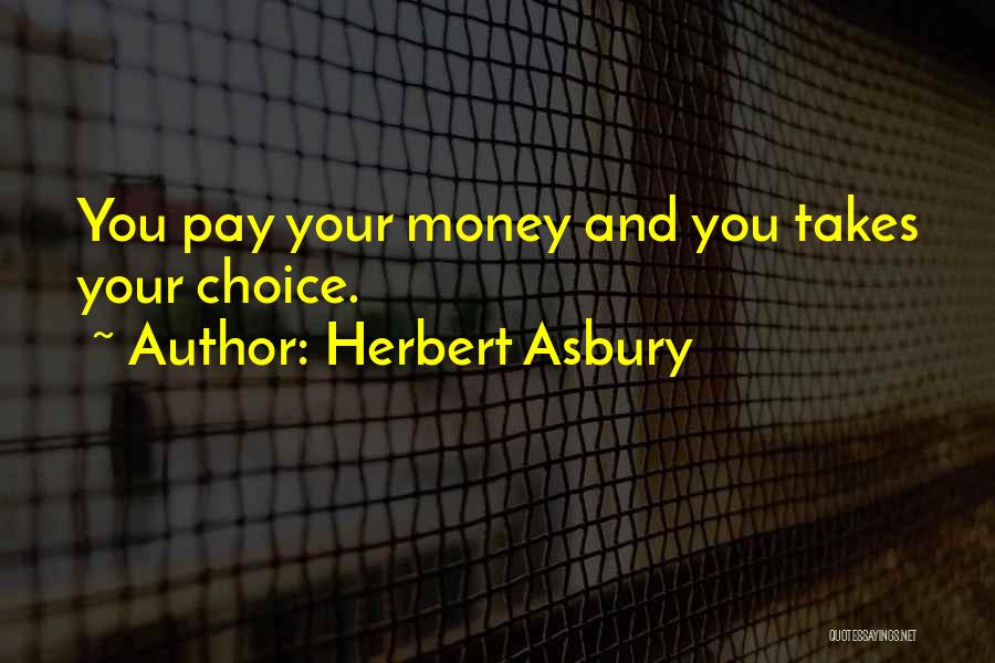 Herbert Asbury Quotes: You Pay Your Money And You Takes Your Choice.
