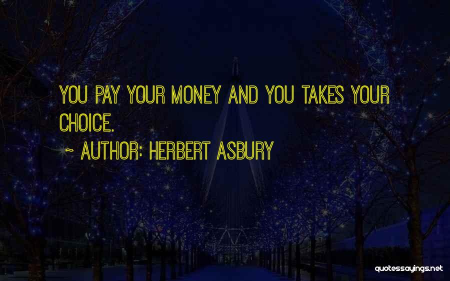 Herbert Asbury Quotes: You Pay Your Money And You Takes Your Choice.
