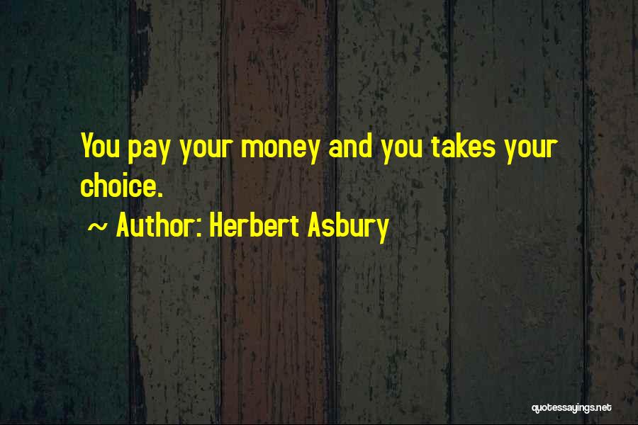 Herbert Asbury Quotes: You Pay Your Money And You Takes Your Choice.
