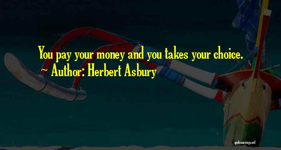 Herbert Asbury Quotes: You Pay Your Money And You Takes Your Choice.
