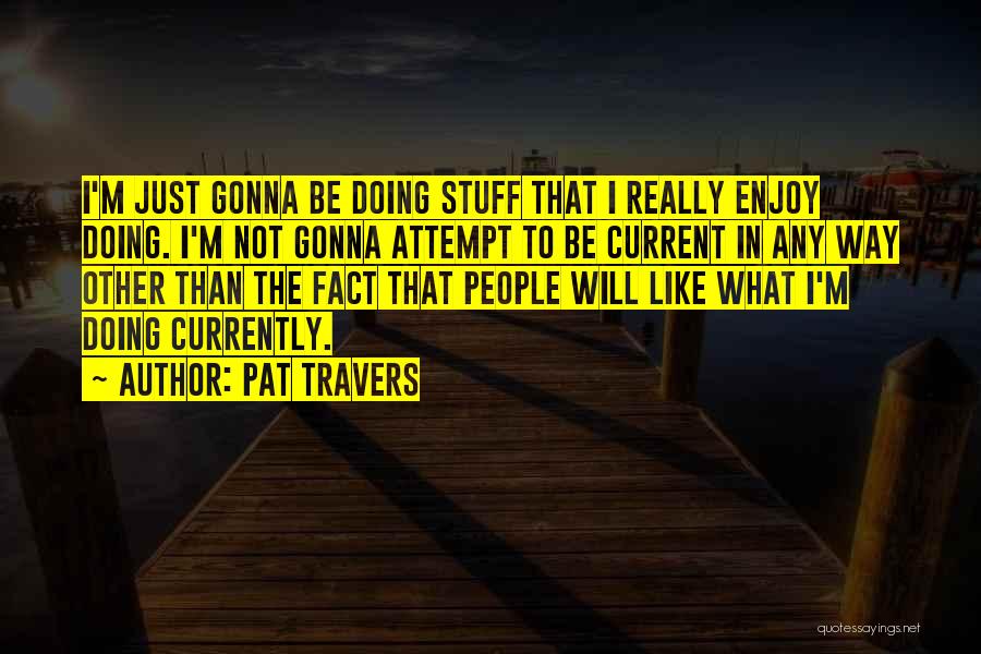 Pat Travers Quotes: I'm Just Gonna Be Doing Stuff That I Really Enjoy Doing. I'm Not Gonna Attempt To Be Current In Any