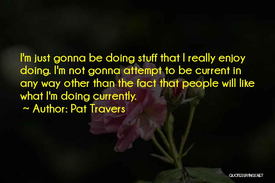 Pat Travers Quotes: I'm Just Gonna Be Doing Stuff That I Really Enjoy Doing. I'm Not Gonna Attempt To Be Current In Any