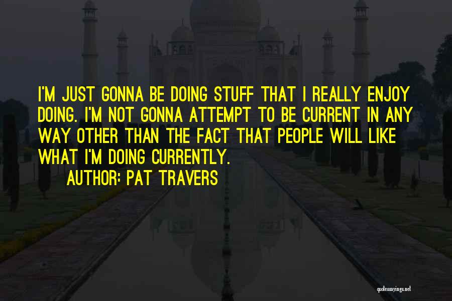 Pat Travers Quotes: I'm Just Gonna Be Doing Stuff That I Really Enjoy Doing. I'm Not Gonna Attempt To Be Current In Any