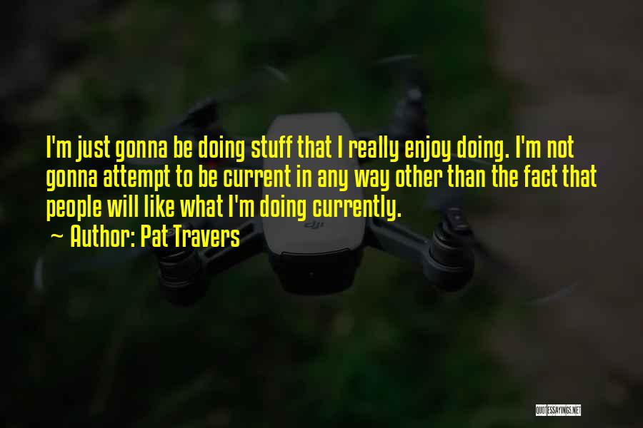 Pat Travers Quotes: I'm Just Gonna Be Doing Stuff That I Really Enjoy Doing. I'm Not Gonna Attempt To Be Current In Any