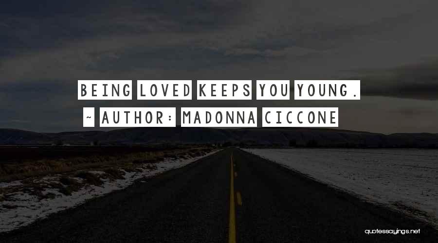 Madonna Ciccone Quotes: Being Loved Keeps You Young.