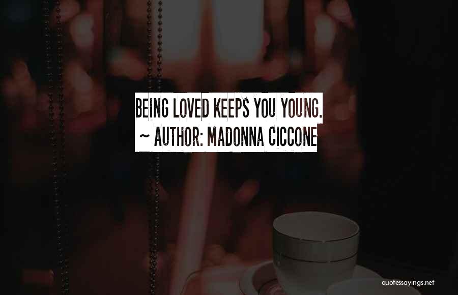 Madonna Ciccone Quotes: Being Loved Keeps You Young.