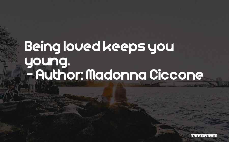 Madonna Ciccone Quotes: Being Loved Keeps You Young.