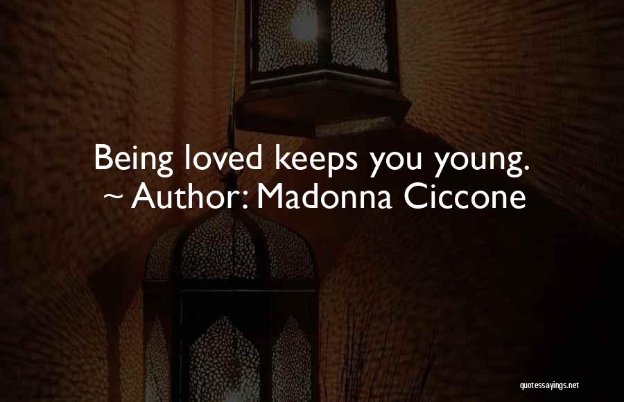 Madonna Ciccone Quotes: Being Loved Keeps You Young.