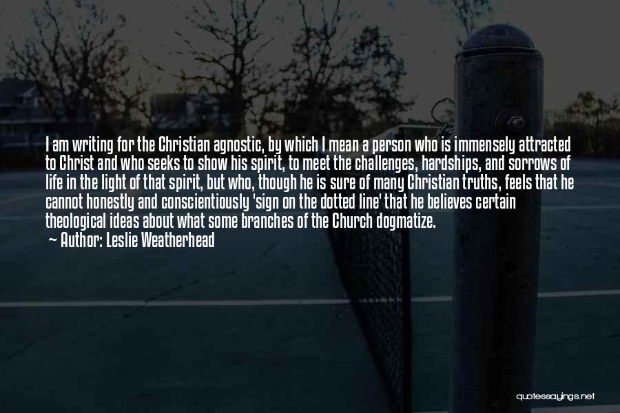 Leslie Weatherhead Quotes: I Am Writing For The Christian Agnostic, By Which I Mean A Person Who Is Immensely Attracted To Christ And