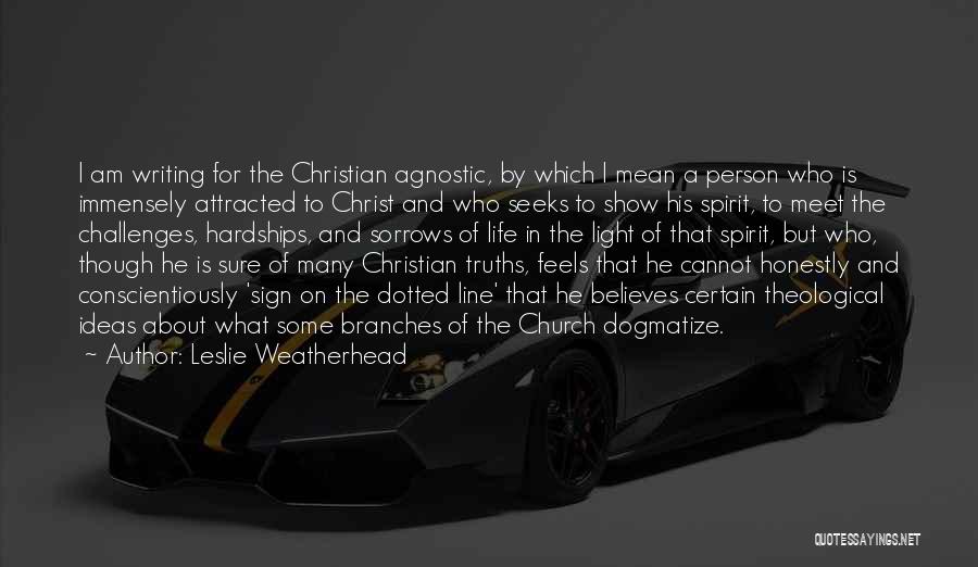 Leslie Weatherhead Quotes: I Am Writing For The Christian Agnostic, By Which I Mean A Person Who Is Immensely Attracted To Christ And