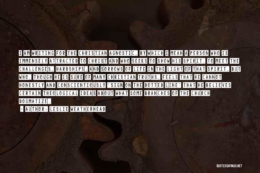 Leslie Weatherhead Quotes: I Am Writing For The Christian Agnostic, By Which I Mean A Person Who Is Immensely Attracted To Christ And