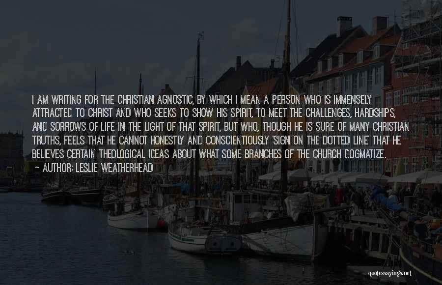 Leslie Weatherhead Quotes: I Am Writing For The Christian Agnostic, By Which I Mean A Person Who Is Immensely Attracted To Christ And