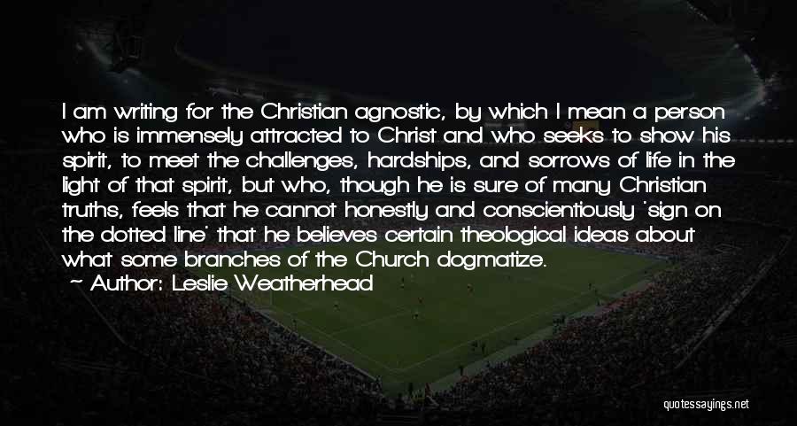 Leslie Weatherhead Quotes: I Am Writing For The Christian Agnostic, By Which I Mean A Person Who Is Immensely Attracted To Christ And