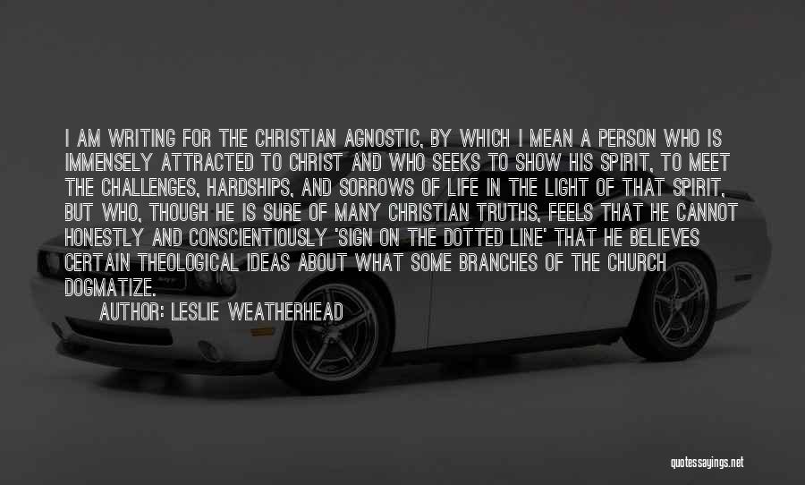 Leslie Weatherhead Quotes: I Am Writing For The Christian Agnostic, By Which I Mean A Person Who Is Immensely Attracted To Christ And