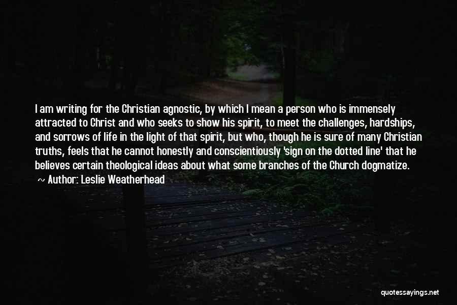 Leslie Weatherhead Quotes: I Am Writing For The Christian Agnostic, By Which I Mean A Person Who Is Immensely Attracted To Christ And