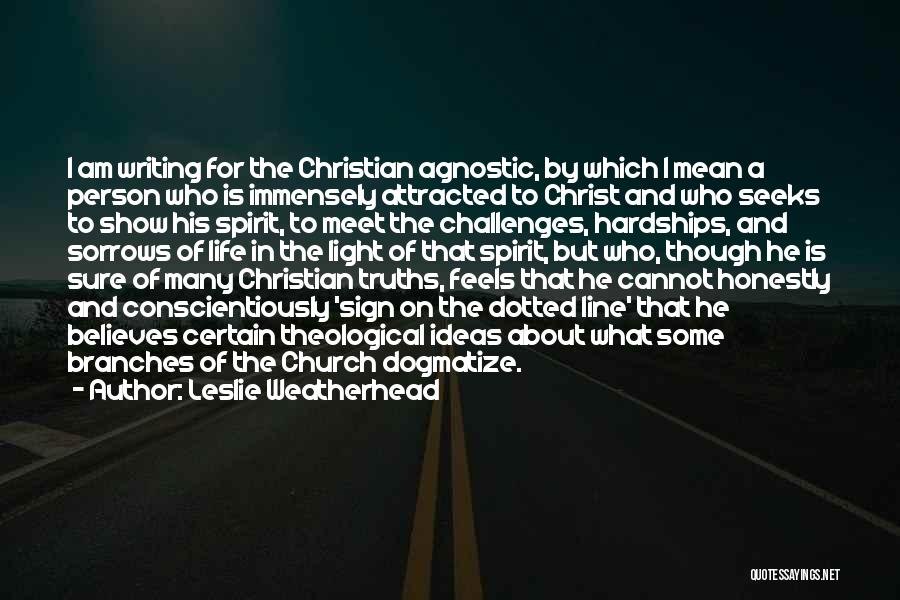 Leslie Weatherhead Quotes: I Am Writing For The Christian Agnostic, By Which I Mean A Person Who Is Immensely Attracted To Christ And