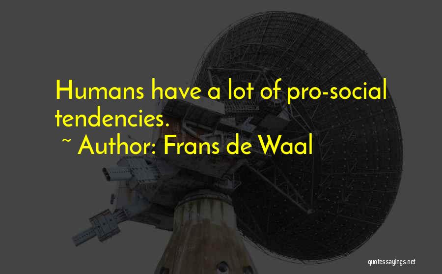 Frans De Waal Quotes: Humans Have A Lot Of Pro-social Tendencies.