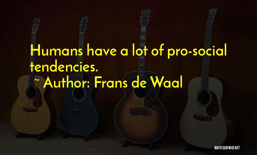 Frans De Waal Quotes: Humans Have A Lot Of Pro-social Tendencies.