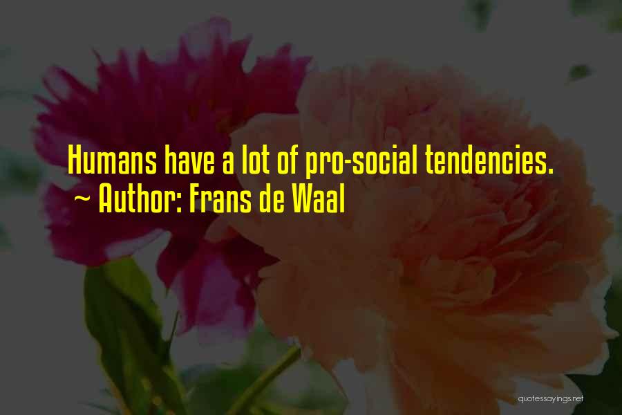 Frans De Waal Quotes: Humans Have A Lot Of Pro-social Tendencies.