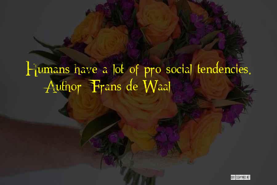 Frans De Waal Quotes: Humans Have A Lot Of Pro-social Tendencies.