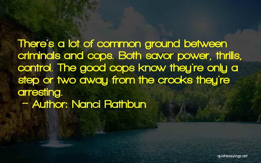 Nanci Rathbun Quotes: There's A Lot Of Common Ground Between Criminals And Cops. Both Savor Power, Thrills, Control. The Good Cops Know They're