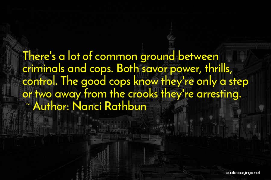 Nanci Rathbun Quotes: There's A Lot Of Common Ground Between Criminals And Cops. Both Savor Power, Thrills, Control. The Good Cops Know They're