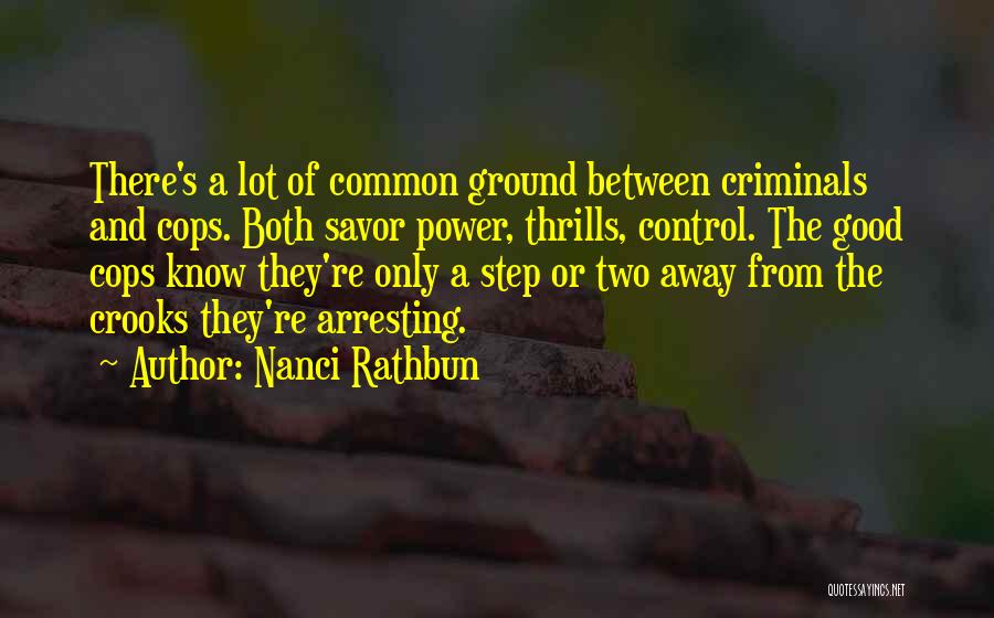 Nanci Rathbun Quotes: There's A Lot Of Common Ground Between Criminals And Cops. Both Savor Power, Thrills, Control. The Good Cops Know They're