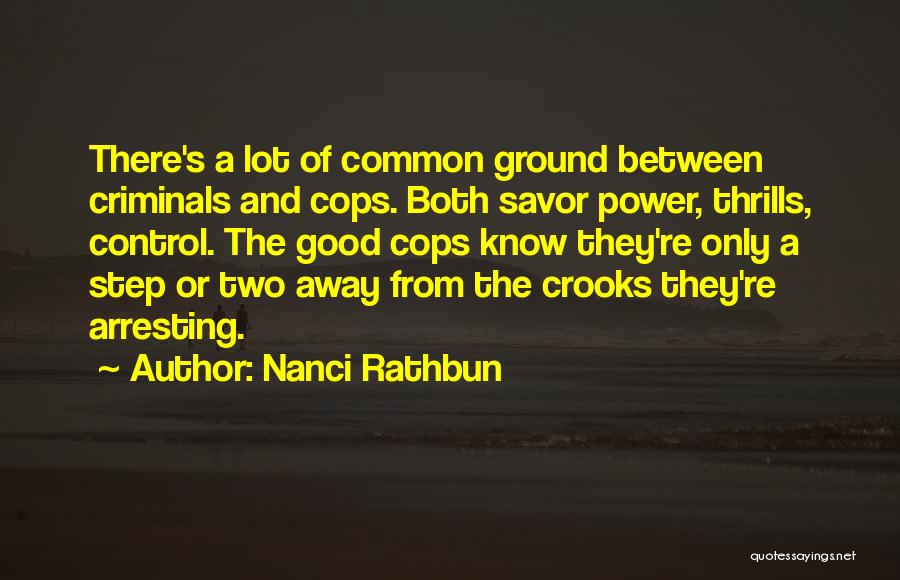 Nanci Rathbun Quotes: There's A Lot Of Common Ground Between Criminals And Cops. Both Savor Power, Thrills, Control. The Good Cops Know They're